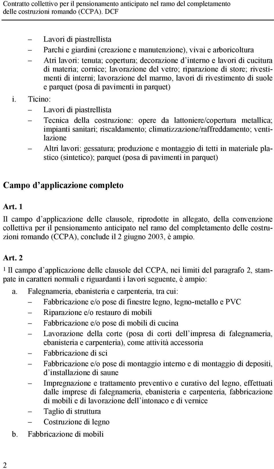 Ticino: Tecnica della costruzione: opere da lattoniere/copertura metallica; impianti sanitari; riscaldamento; climatizzazione/raffreddamento; ventilazione Altri lavori: gessatura; produzione e