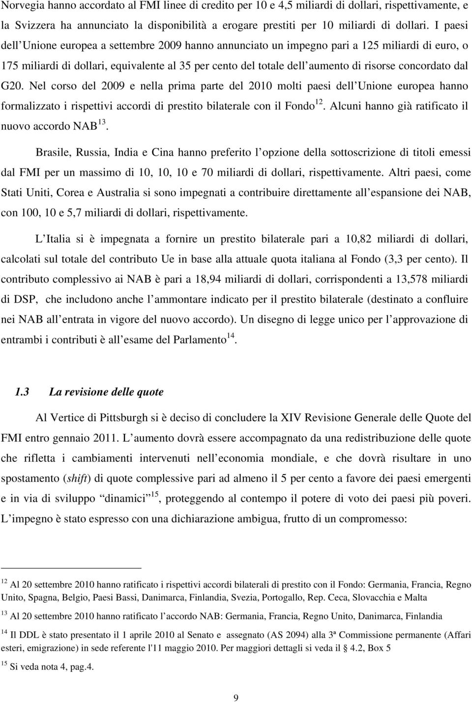 concordato dal G20. Nel corso del 2009 e nella prima parte del 2010 molti paesi dell Unione europea hanno formalizzato i rispettivi accordi di prestito bilaterale con il Fondo 12.