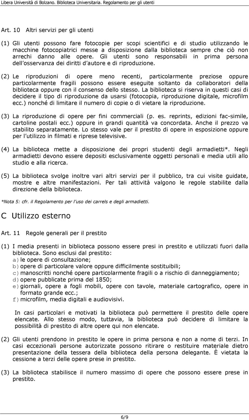 (2) Le riproduzioni di opere meno recenti, particolarmente preziose oppure particolarmente fragili possono essere eseguite soltanto da collaboratori della biblioteca oppure con il consenso dello