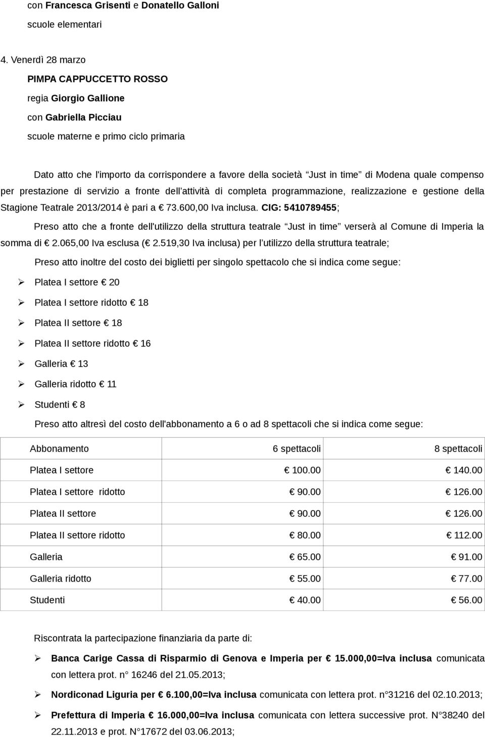 time di Modena quale compenso per prestazione di servizio a fronte dell attività di completa programmazione, realizzazione e gestione della Stagione Teatrale 2013/2014 è pari a 73.600,00 Iva inclusa.