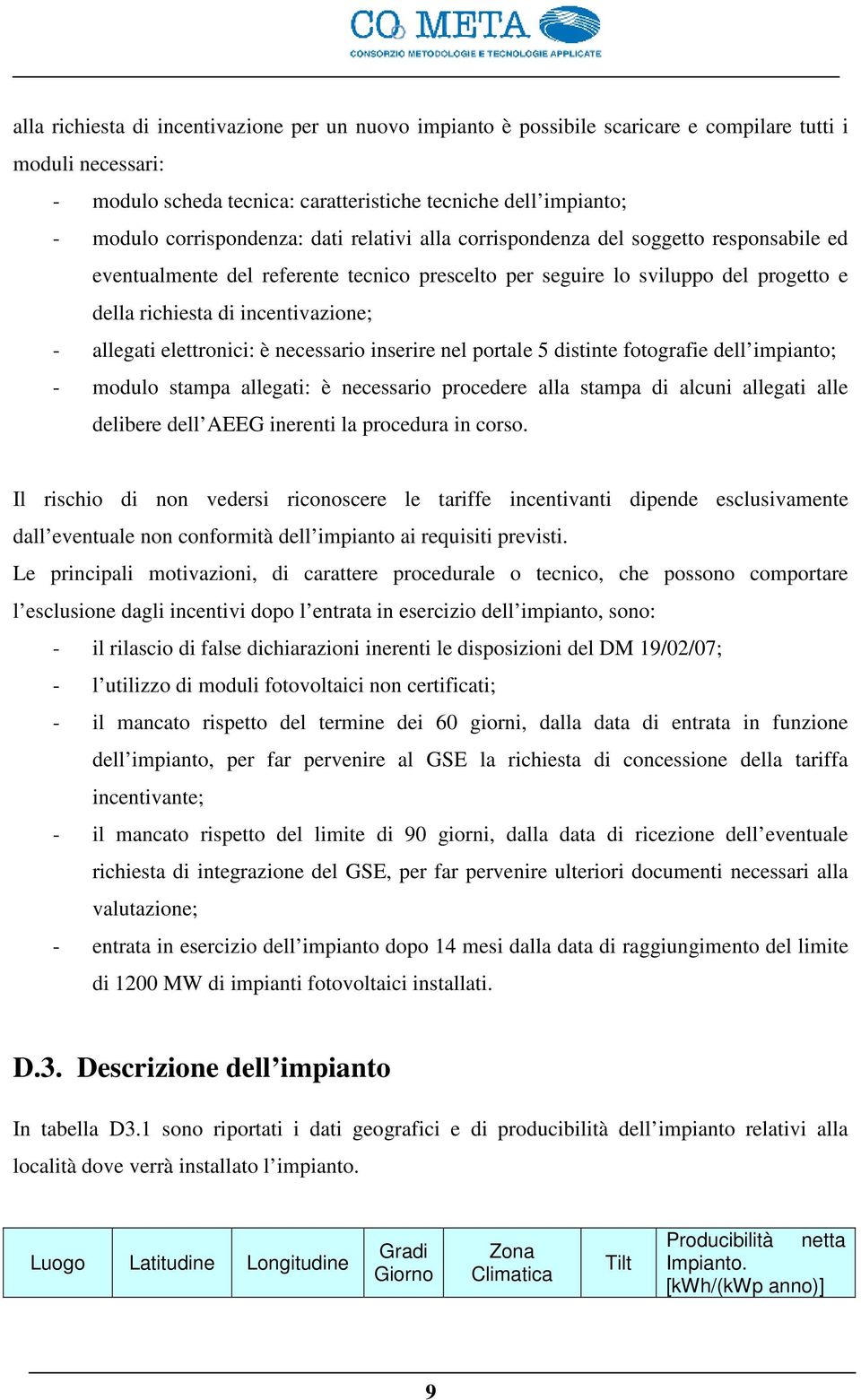 - allegati elettronici: è necessario inserire nel portale 5 distinte fotografie dell impianto; - modulo stampa allegati: è necessario procedere alla stampa di alcuni allegati alle delibere dell AEEG