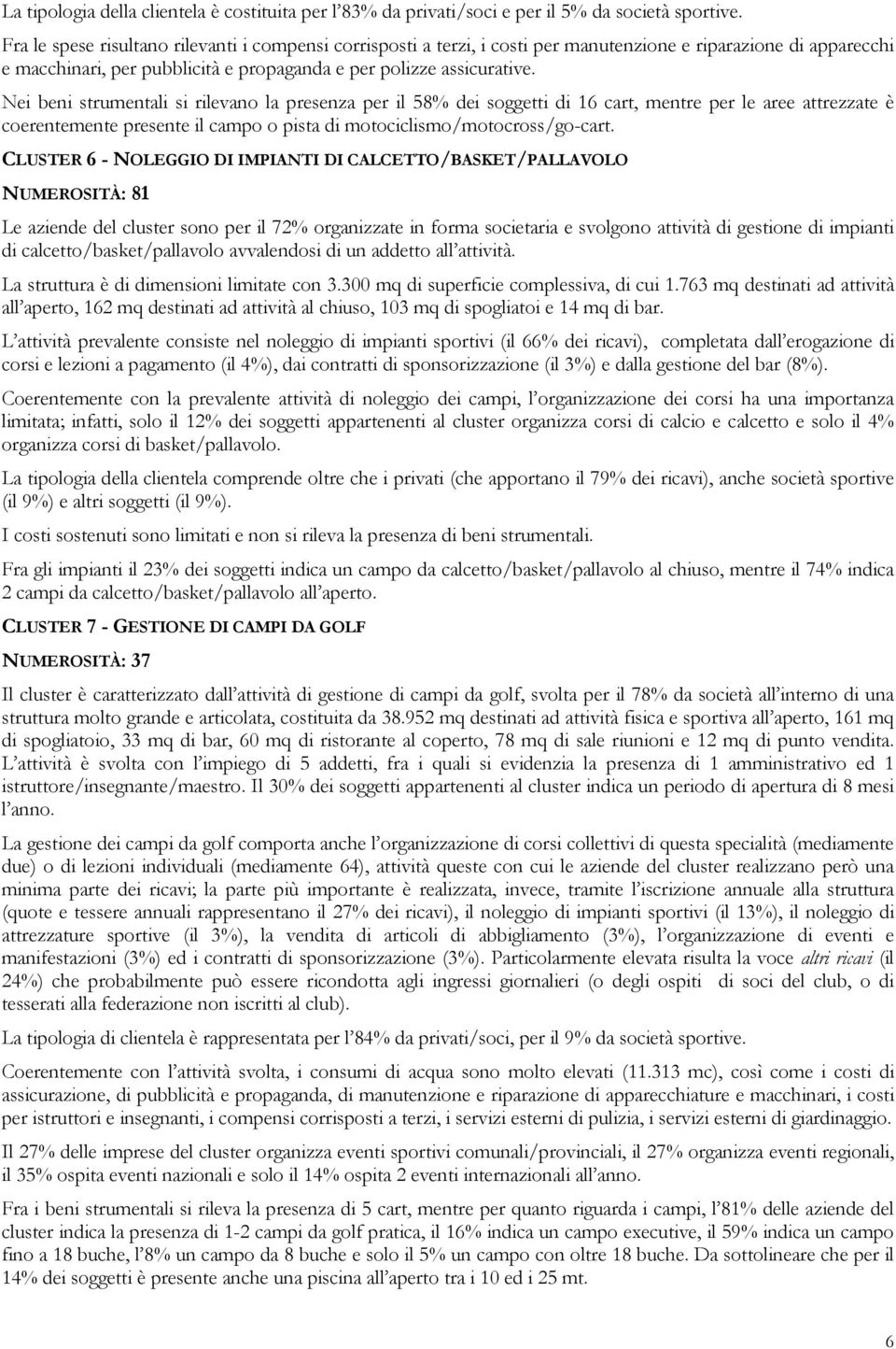 Nei beni strumentali si rilevano la presenza per il 58% dei soggetti di 16 cart, mentre per le aree attrezzate è coerentemente presente il campo o pista di motociclismo/motocross/go-cart.