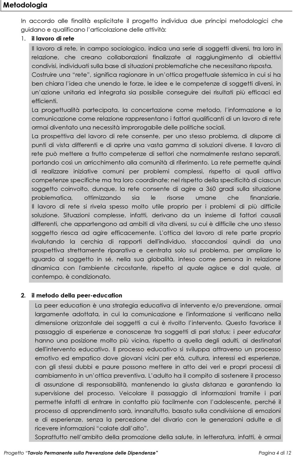 individuati sulla base di situazioni problematiche che necessitano risposta.