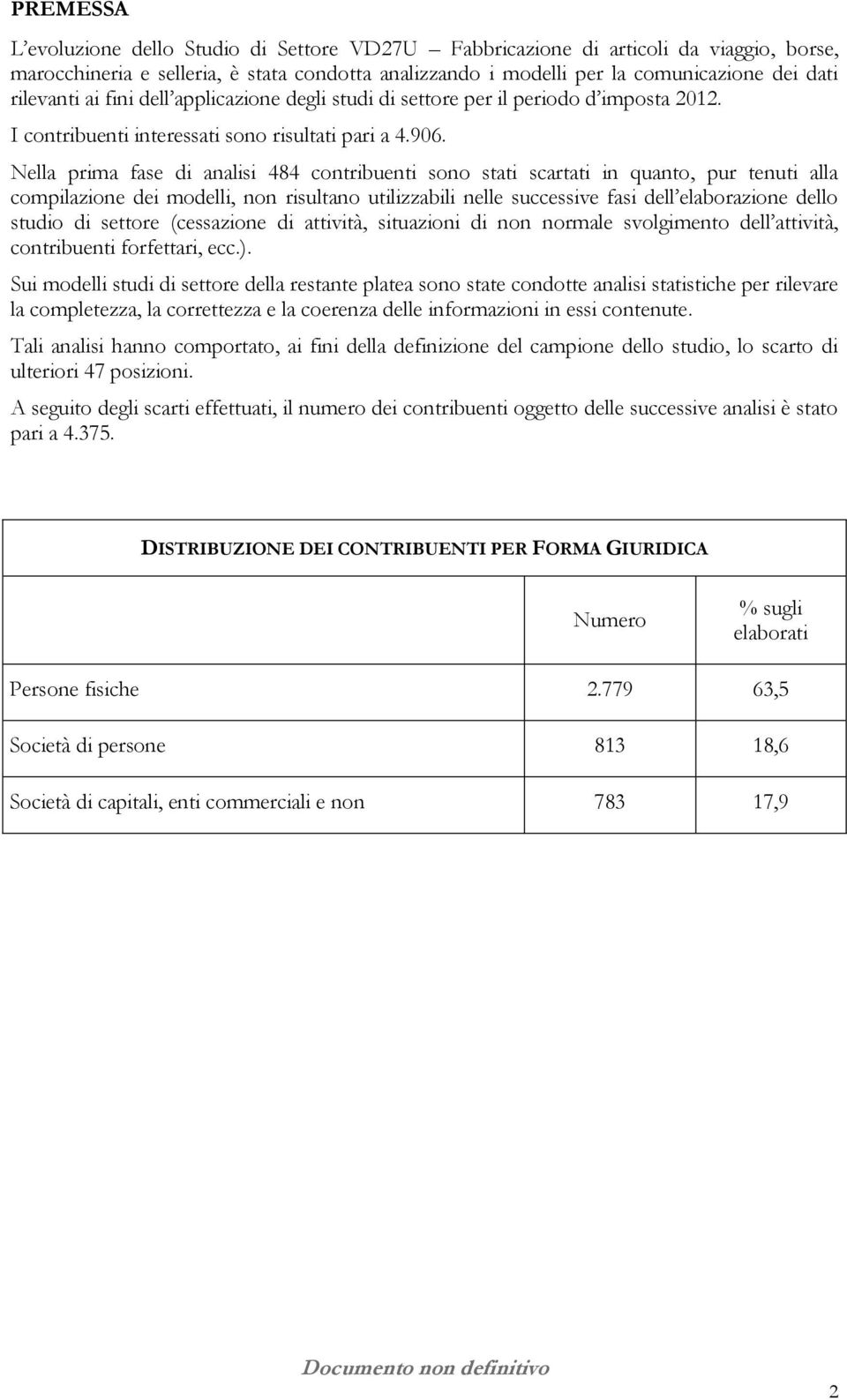 Nella prima fase di analisi 484 contribuenti sono stati scartati in quanto, pur tenuti alla compilazione dei modelli, non risultano utilizzabili nelle successive fasi dell elaborazione dello studio