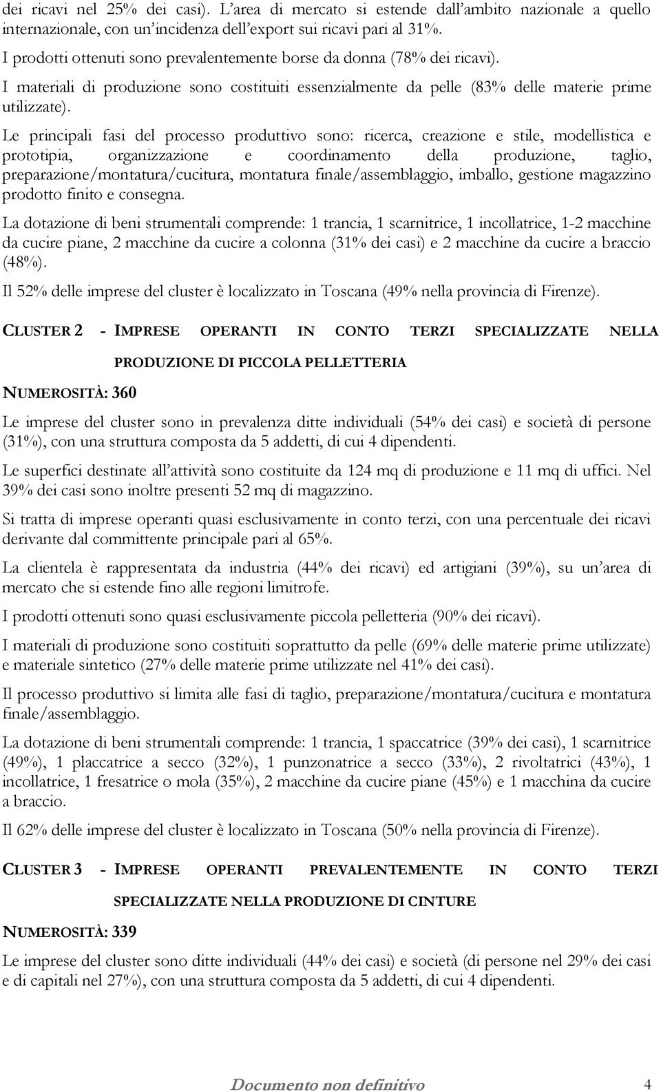 Le principali fasi del processo produttivo sono: ricerca, creazione e stile, modellistica e prototipia, organizzazione e coordinamento della produzione, taglio, preparazione/montatura/cucitura,