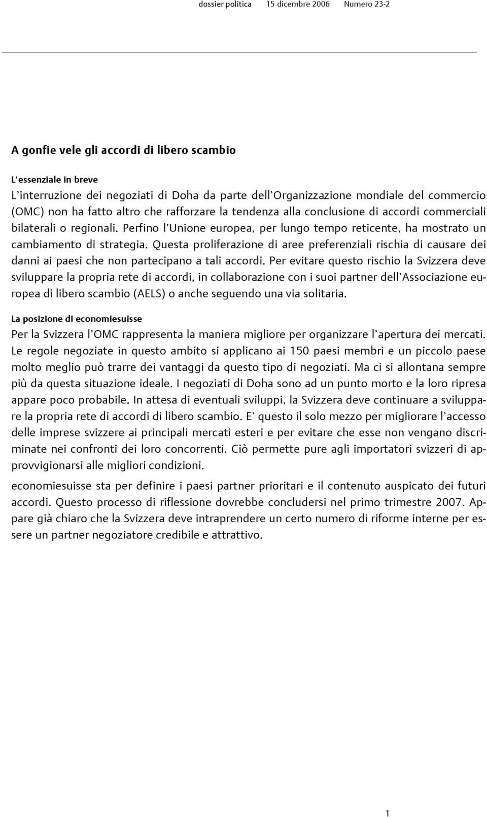 Questa proliferazione di aree preferenziali rischia di causare dei danni ai paesi che non partecipano a tali accordi.