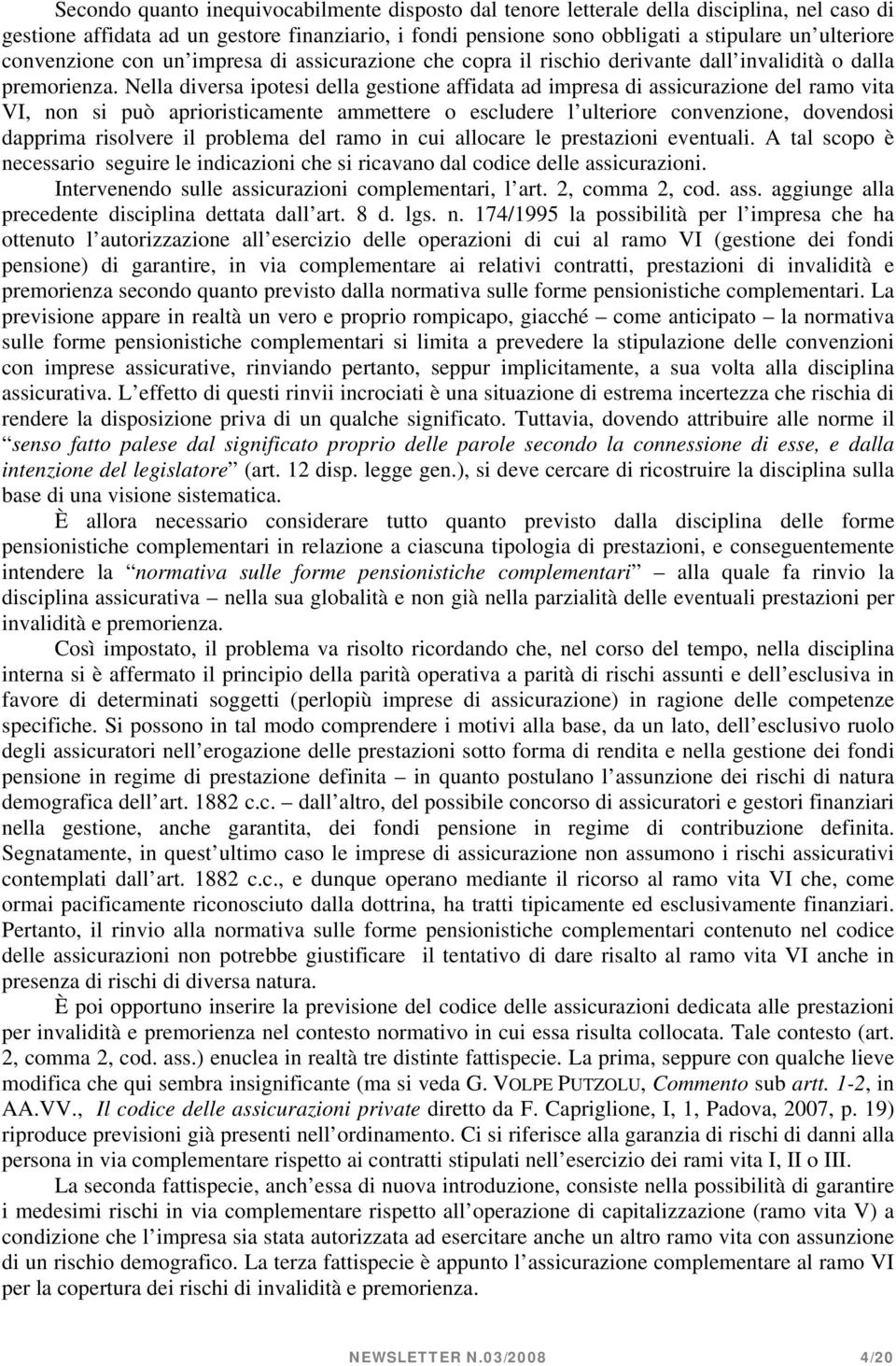 Nella diversa ipotesi della gestione affidata ad impresa di assicurazione del ramo vita VI, non si può aprioristicamente ammettere o escludere l ulteriore convenzione, dovendosi dapprima risolvere il