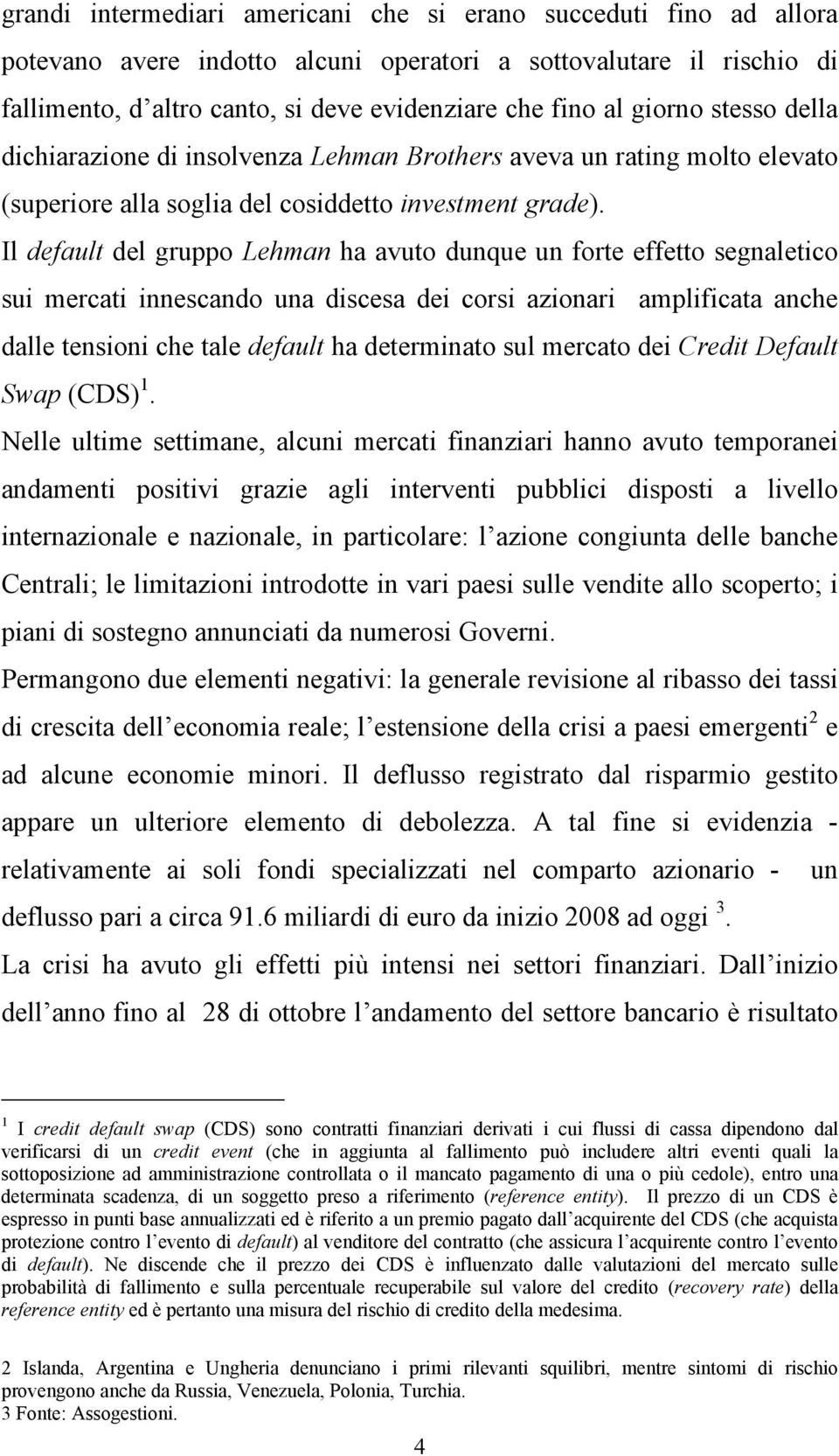 Il default del gruppo Lehman ha avuto dunque un forte effetto segnaletico sui mercati innescando una discesa dei corsi azionari amplificata anche dalle tensioni che tale default ha determinato sul