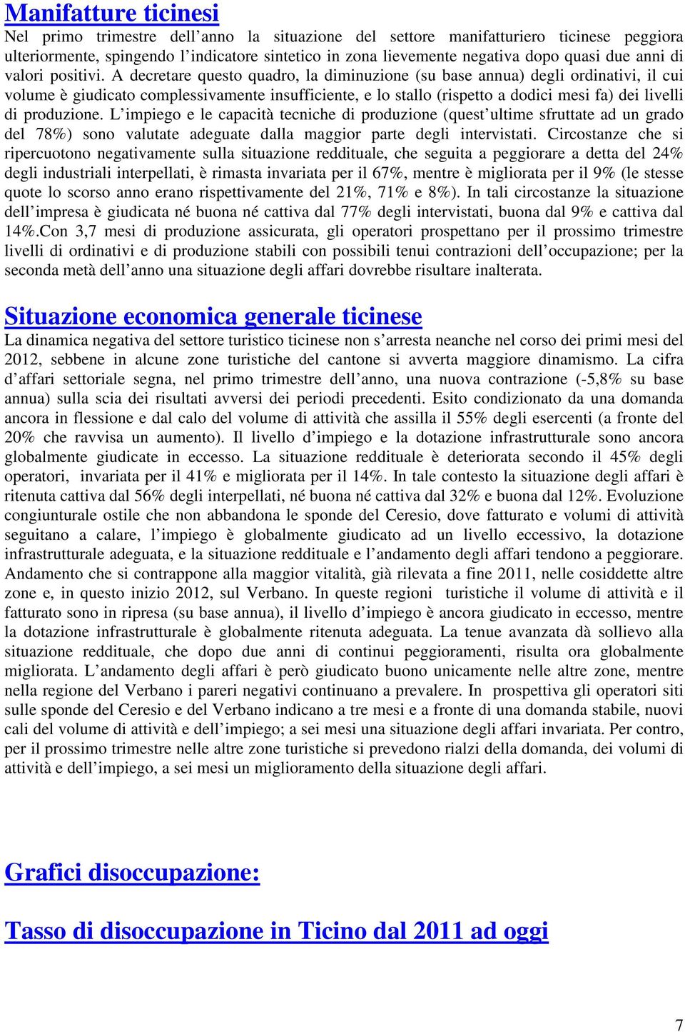 A decretare questo quadro, la diminuzione (su base annua) degli ordinativi, il cui volume è giudicato complessivamente insufficiente, e lo stallo (rispetto a dodici mesi fa) dei livelli di produzione.