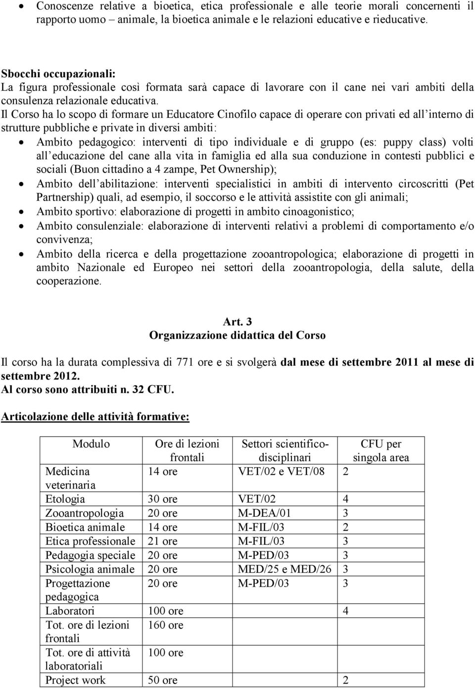 Il Corso ha lo scopo di formare un Educatore Cinofilo capace di operare con privati ed all interno di strutture pubbliche e private in diversi ambiti: Ambito pedagogico: interventi di tipo