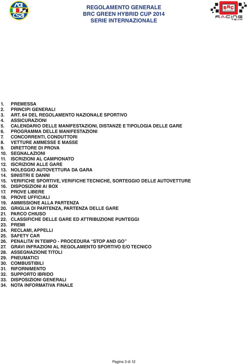 SINISTRI E DANNI 15. VERIFICHE SPORTIVE, VERIFICHE TECNICHE, SORTEGGIO DELLE AUTOVETTURE 16. DISPOSIZIONI AI BOX 17. PROVE LIBERE 18. PROVE UFFICIALI 19. AMMISSIONE ALLA PARTENZA 20.