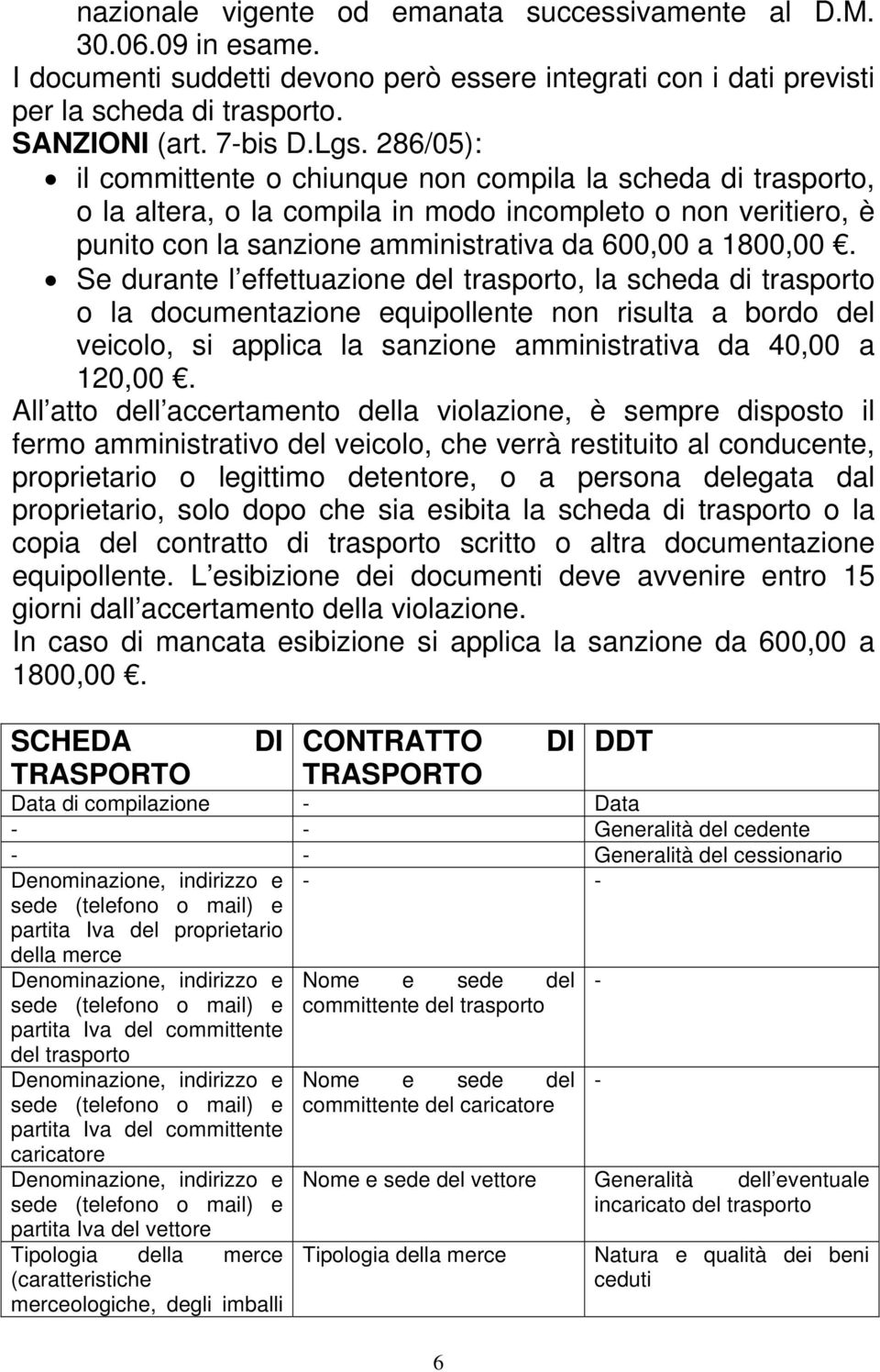 Se durante l effettuazione del trasporto, la scheda di trasporto o la documentazione equipollente non risulta a bordo del veicolo, si applica la sanzione amministrativa da 40,00 a 120,00.