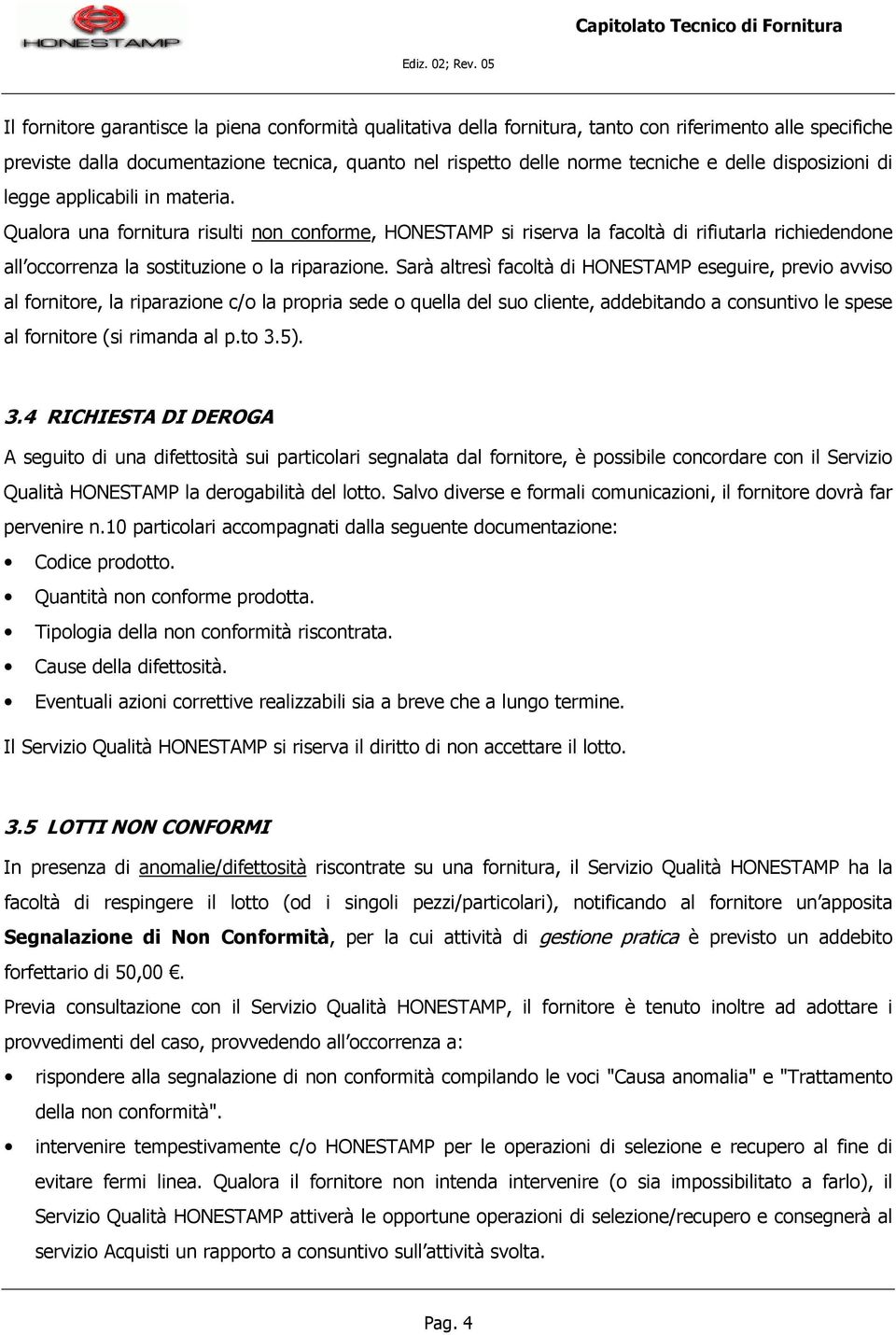 Sarà altresì facoltà di HONESTAMP eseguire, previo avviso al fornitore, la riparazione c/o la propria sede o quella del suo cliente, addebitando a consuntivo le spese al fornitore (si rimanda al p.