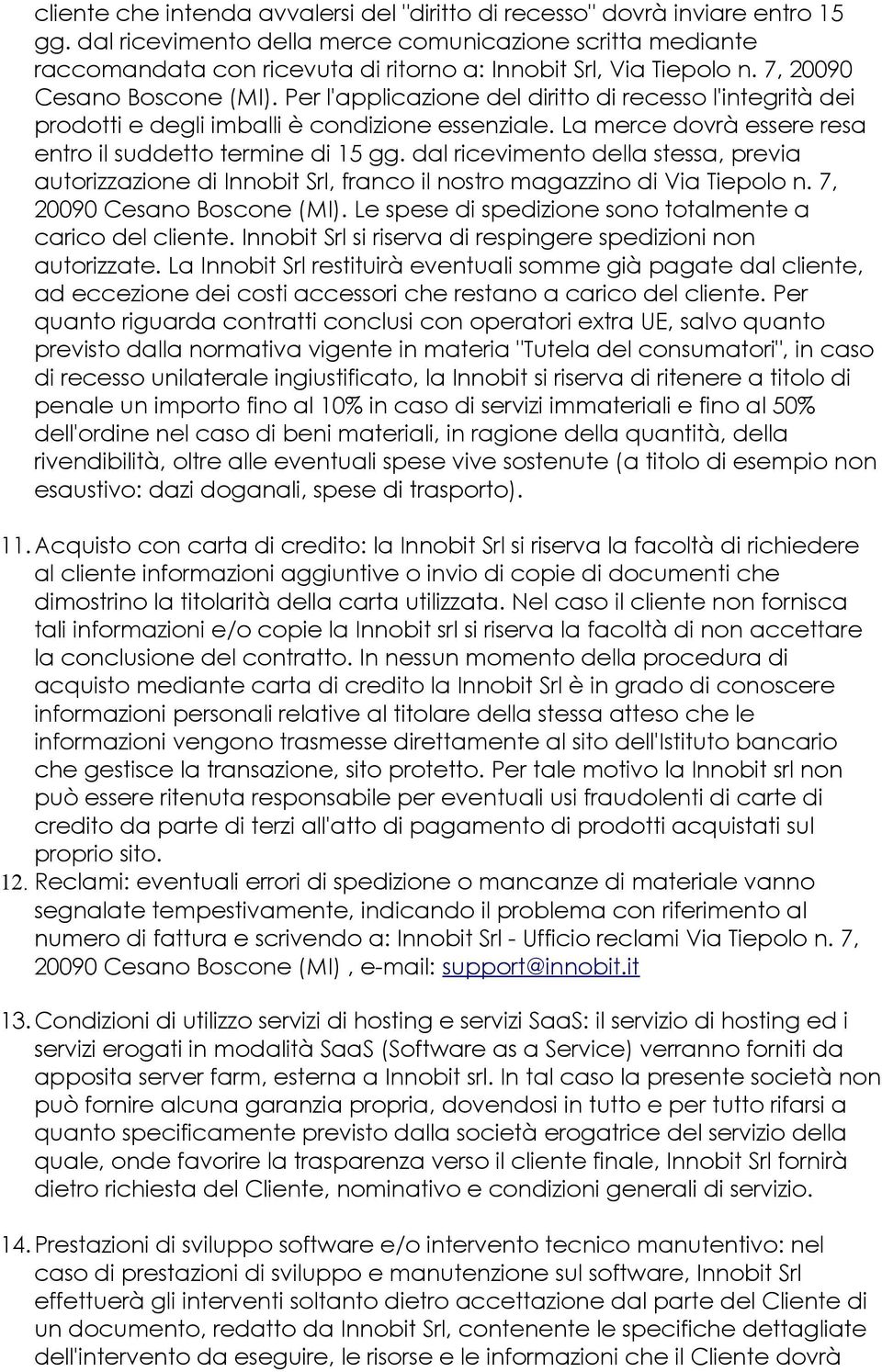 Per l'applicazione del diritto di recesso l'integrità dei prodotti e degli imballi è condizione essenziale. La merce dovrà essere resa entro il suddetto termine di 15 gg.