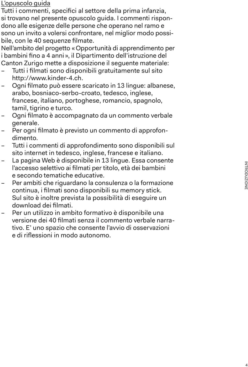 Nell ambito del progetto «Opportunità di apprendimento per i bambini fino a 4 anni», il Dipartimento dell istruzione del Canton Zurigo mette a disposizione il seguente materiale: Tutti i filmati sono