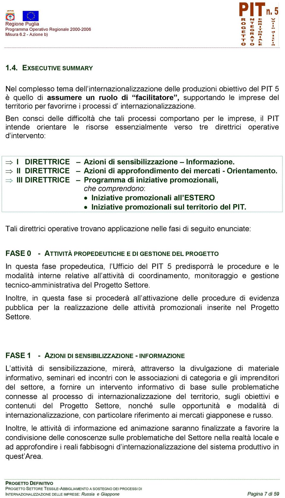 Ben consci delle difficoltà che tali processi comportano per le imprese, il PIT intende orientare le risorse essenzialmente verso tre direttrici operative d intervento: I DIRETTRICE Azioni di