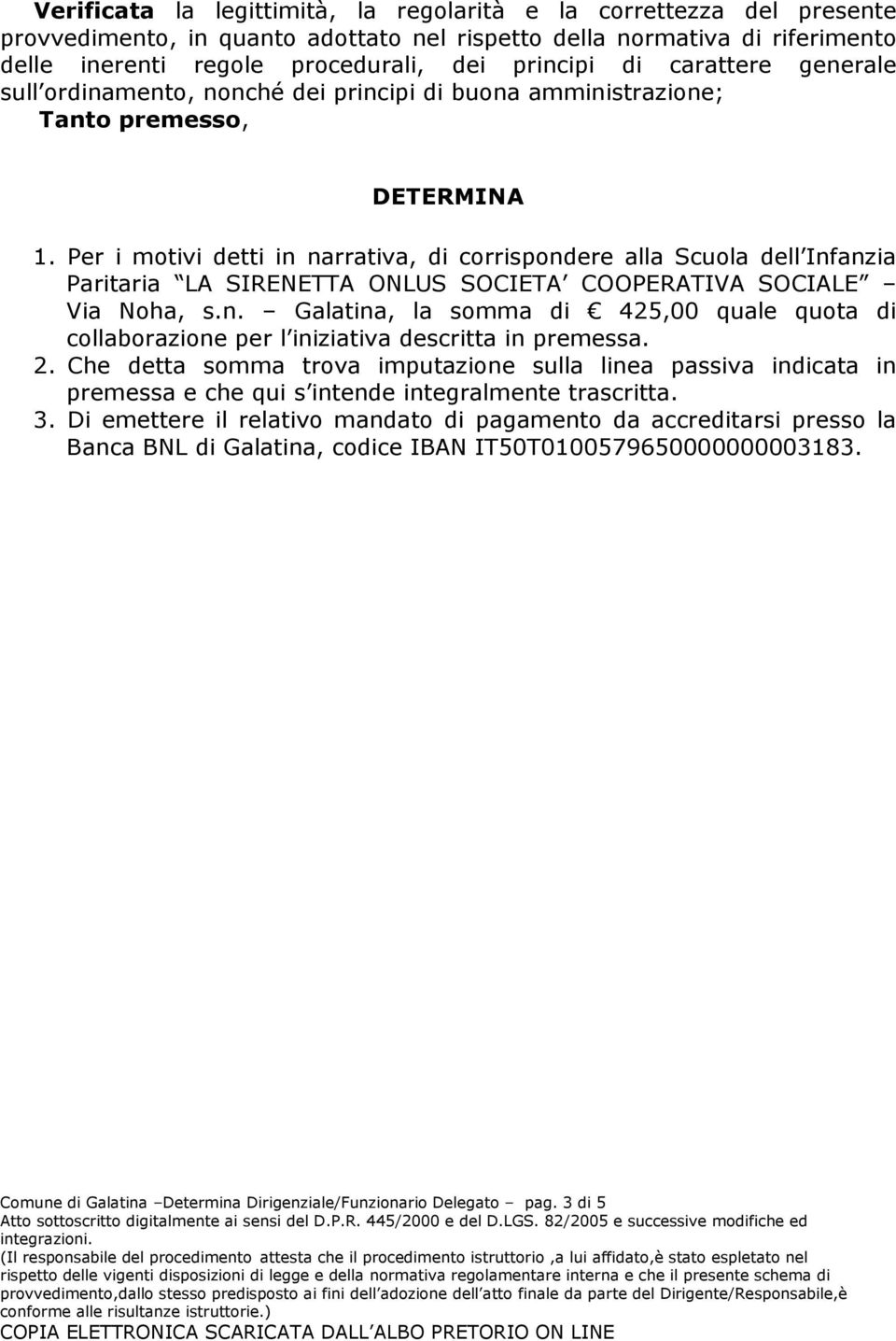 Per i motivi detti in narrativa, di corrispondere alla Scuola dell Infanzia Paritaria LA SIRENETTA ONLUS SOCIETA COOPERATIVA SOCIALE Via Noha, s.n. Galatina, la somma di 425,00 quale quota di collaborazione per l iniziativa descritta in premessa.