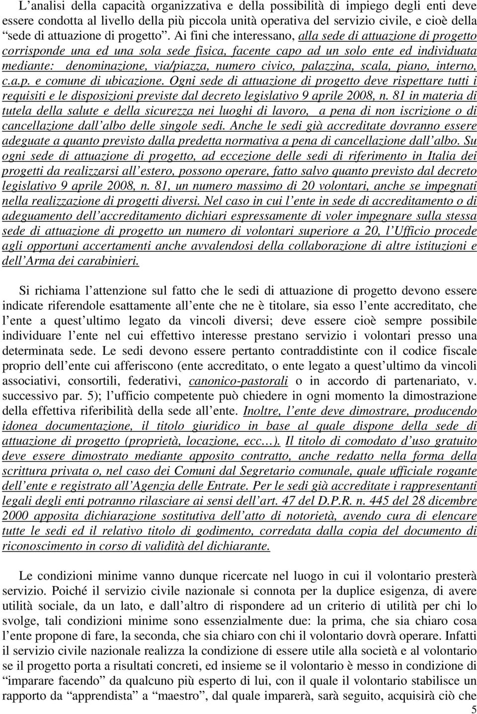 Ai fini che interessano, alla sede di attuazione di progetto corrisponde una ed una sola sede fisica, facente capo ad un solo ente ed individuata mediante: denominazione, via/piazza, numero civico,