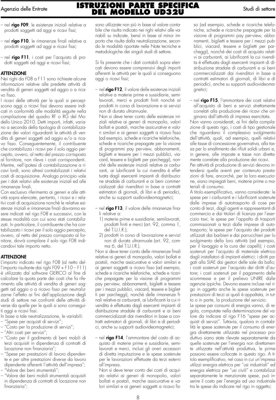 fisso. I ricavi delle attività per le quali si percepiscono aggi o ricavi fissi devono essere indicati in conformità alle modalità seguite nella compilazione del quadro RF o RG del Modello Unico 2010.