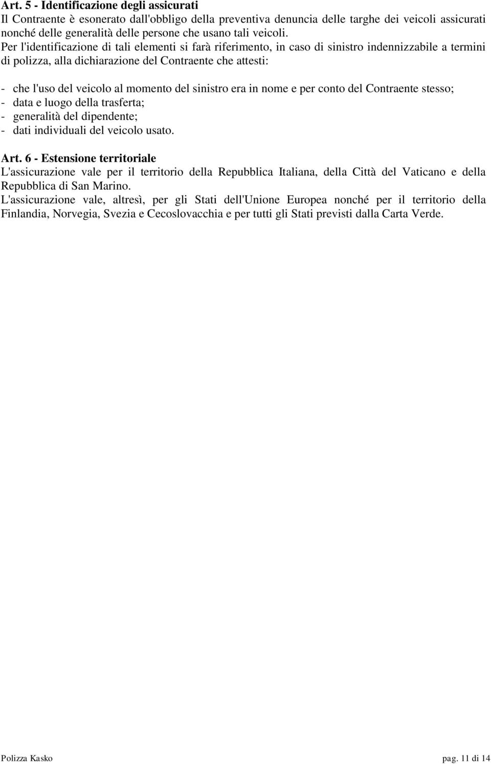 Per l'identificazione di tali elementi si farà riferimento, in caso di sinistro indennizzabile a termini di polizza, alla dichiarazione del Contraente che attesti: - che l'uso del veicolo al momento