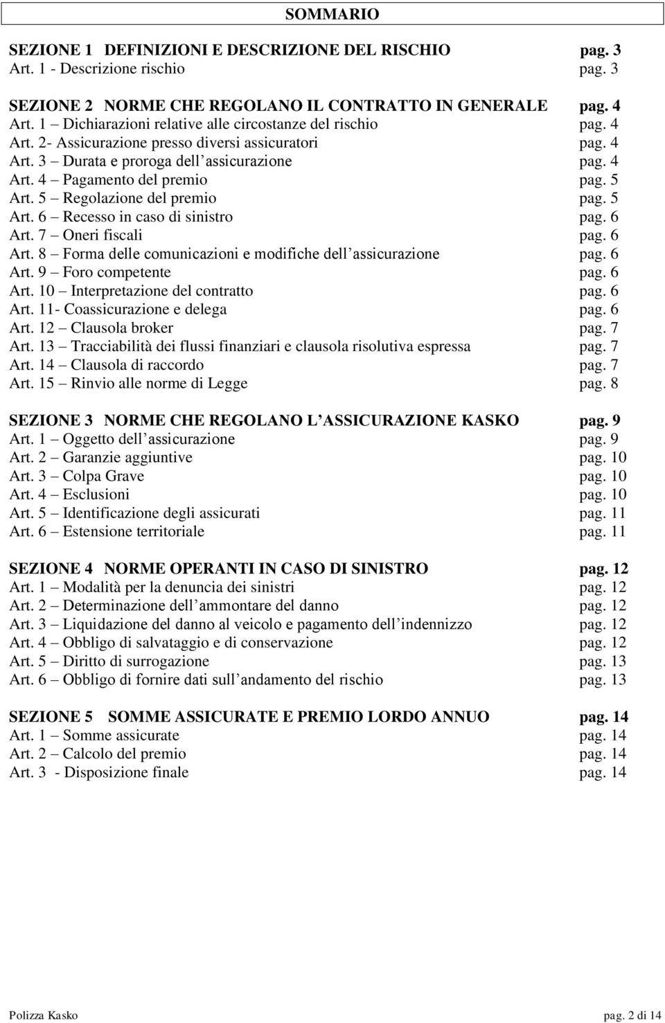 5 Art. 5 Regolazione del premio pag. 5 Art. 6 Recesso in caso di sinistro pag. 6 Art. 7 Oneri fiscali pag. 6 Art. 8 Forma delle comunicazioni e modifiche dell assicurazione pag. 6 Art. 9 Foro competente pag.