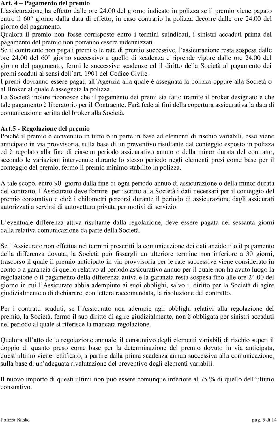 Qualora il premio non fosse corrisposto entro i termini suindicati, i sinistri accaduti prima del pagamento del premio non potranno essere indennizzati.