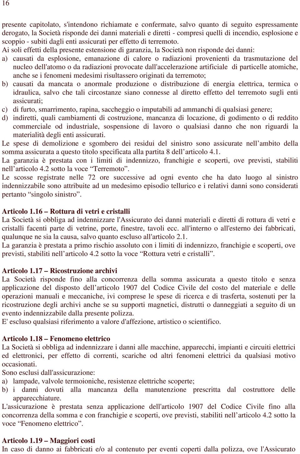 Ai soli effetti della presente estensione di garanzia, la Società non risponde dei danni: a) causati da esplosione, emanazione di calore o radiazioni provenienti da trasmutazione del nucleo