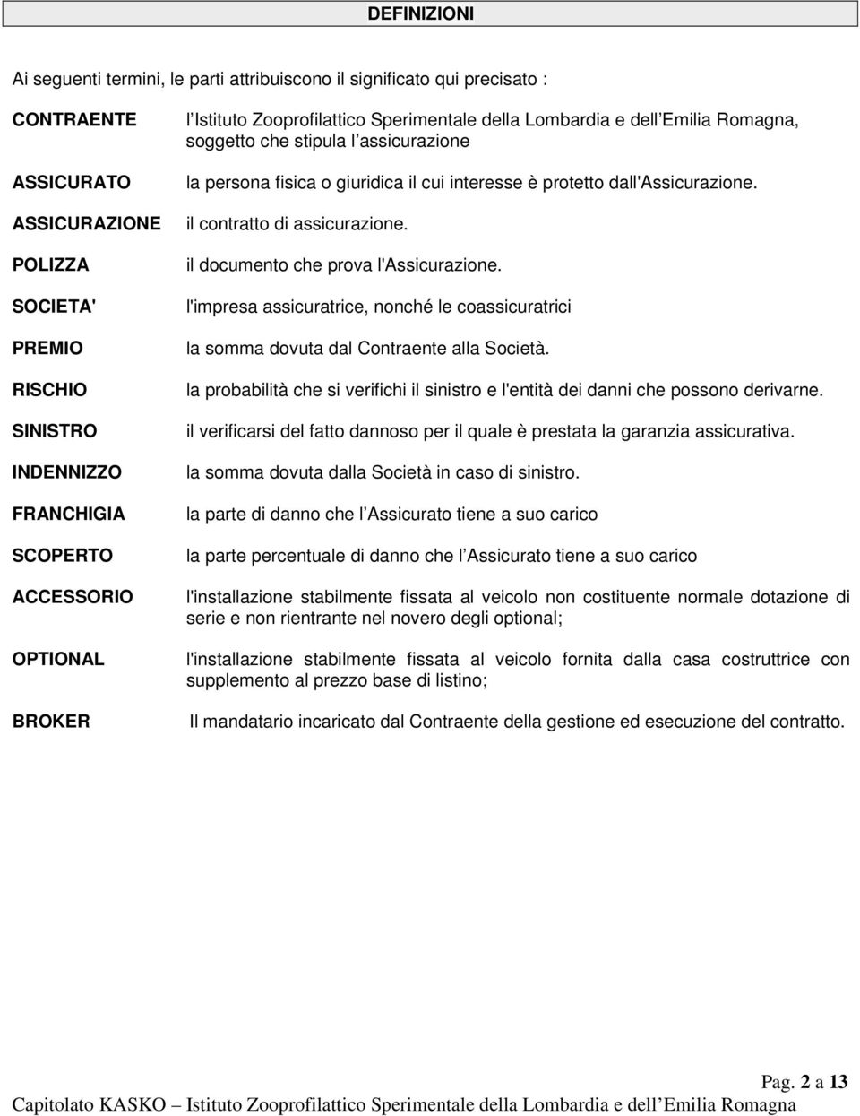 protetto dall'assicurazione. il contratto di assicurazione. il documento che prova l'assicurazione. l'impresa assicuratrice, nonché le coassicuratrici la somma dovuta dal Contraente alla Società.