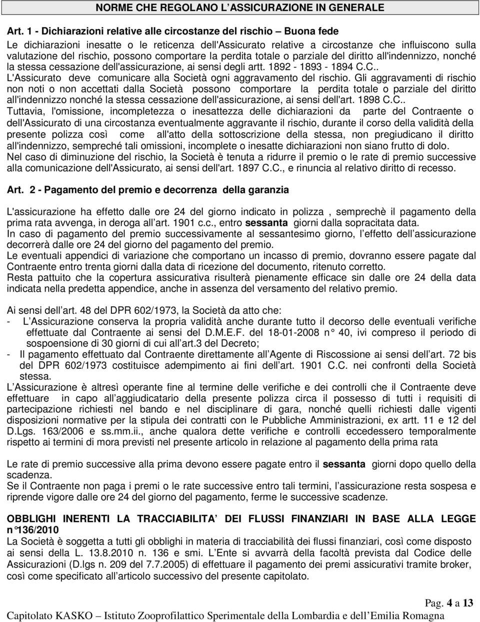 possono comportare la perdita totale o parziale del diritto all'indennizzo, nonché la stessa cessazione dell'assicurazione, ai sensi degli artt. 1892-1893 - 1894 C.