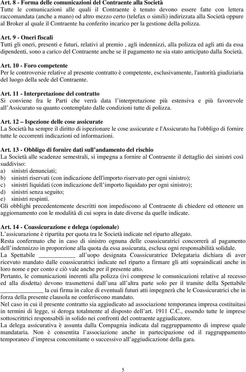 9 - Oneri fiscali Tutti gli oneri, presenti e futuri, relativi al premio, agli indennizzi, alla polizza ed agli atti da essa dipendenti, sono a carico del Contraente anche se il pagamento ne sia