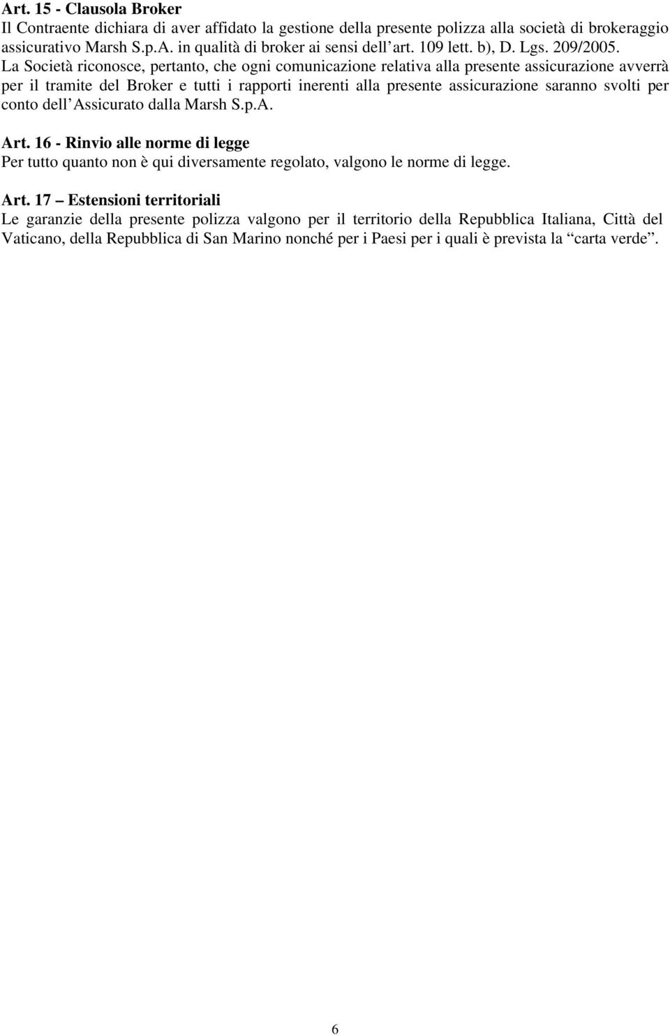 La Società riconosce, pertanto, che ogni comunicazione relativa alla presente assicurazione avverrà per il tramite del Broker e tutti i rapporti inerenti alla presente assicurazione saranno svolti