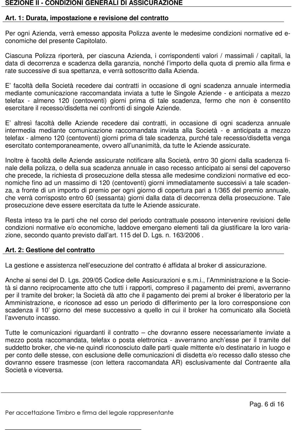 Ciascuna Polizza riporterà, per ciascuna Azienda, i corrispondenti valori / massimali / capitali, la data di decorrenza e scadenza della garanzia, nonché l importo della quota di premio alla firma e