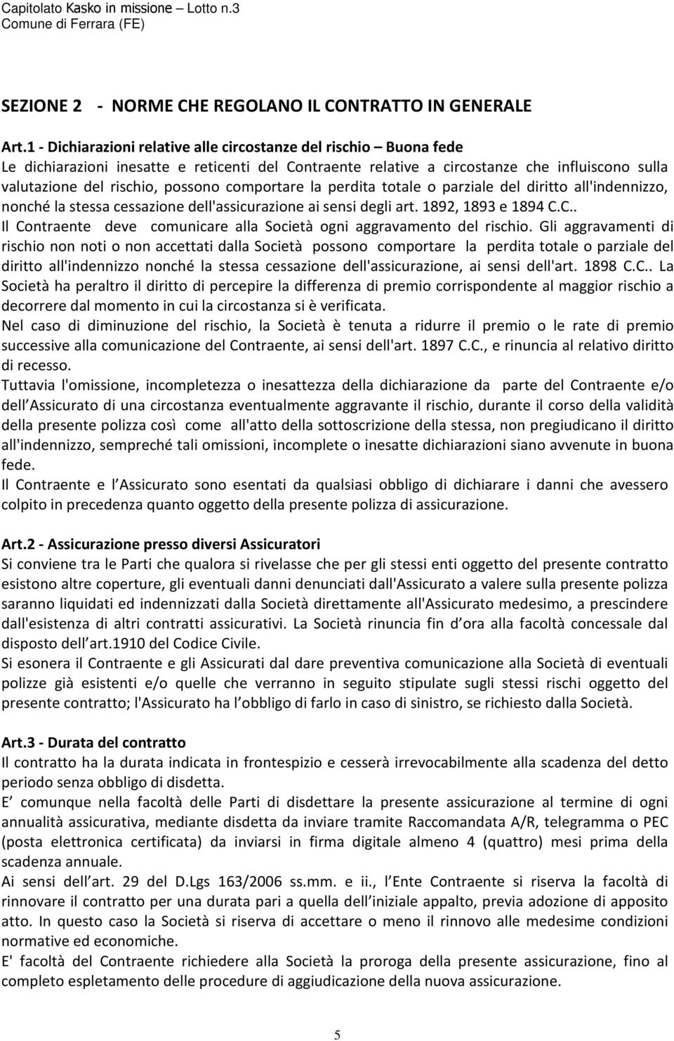 comportare la perdita totale o parziale del diritto all'indennizzo, nonché la stessa cessazione dell'assicurazione ai sensi degli art. 1892, 1893 e 1894 C.