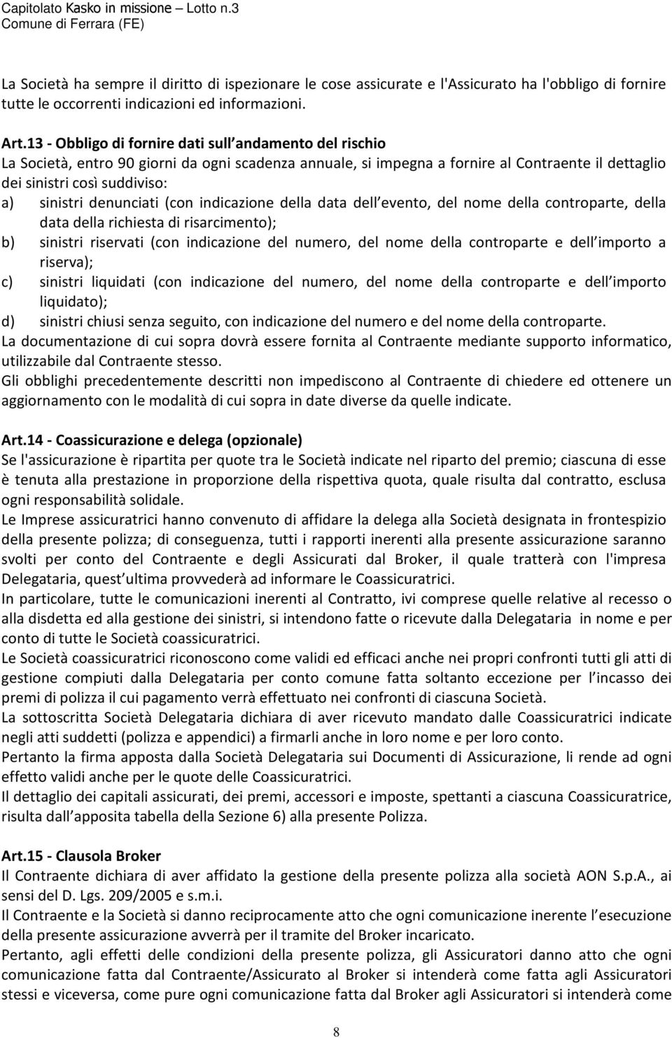 denunciati (con indicazione della data dell evento, del nome della controparte, della data della richiesta di risarcimento); b) sinistri riservati (con indicazione del numero, del nome della