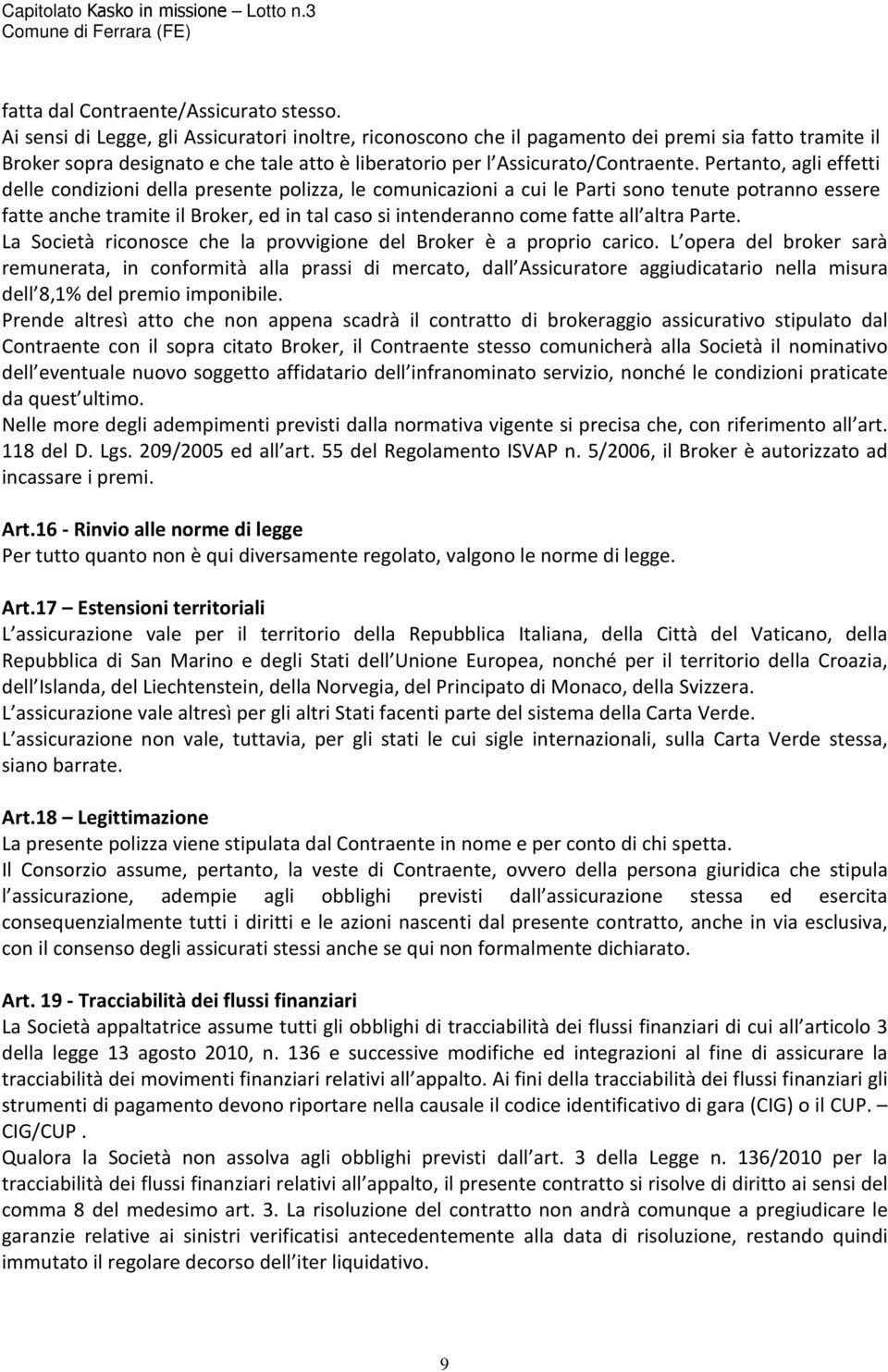 Pertanto, agli effetti delle condizioni della presente polizza, le comunicazioni a cui le Parti sono tenute potranno essere fatte anche tramite il Broker, ed in tal caso si intenderanno come fatte