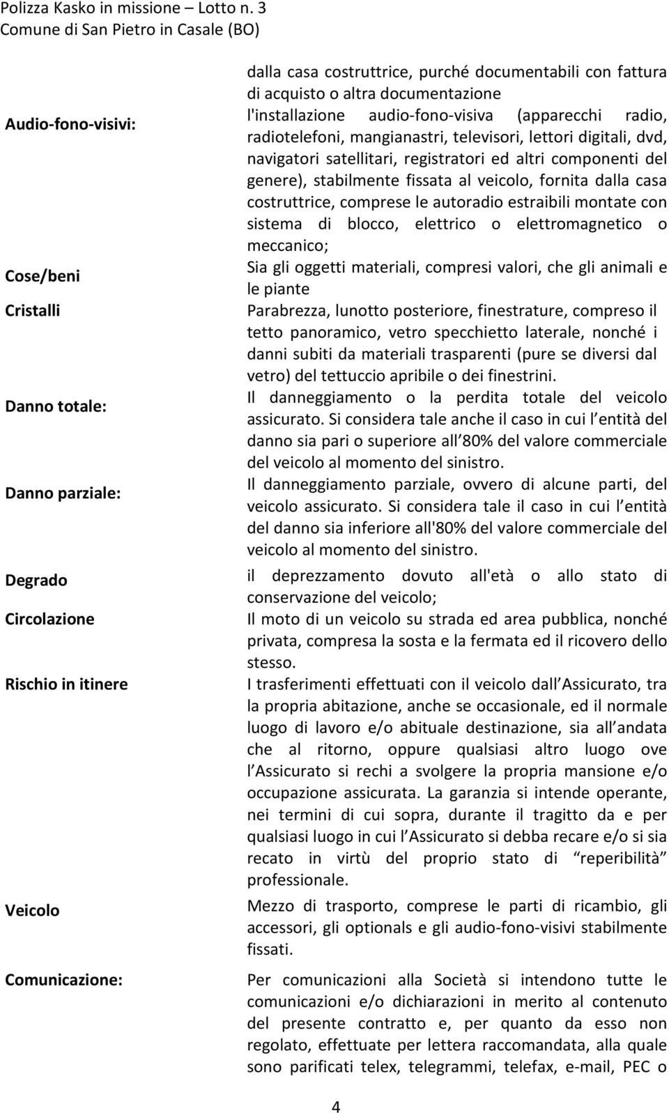 componenti del genere), stabilmente fissata al veicolo, fornita dalla casa costruttrice, comprese le autoradio estraibili montate con sistema di blocco, elettrico o elettromagnetico o meccanico; Sia