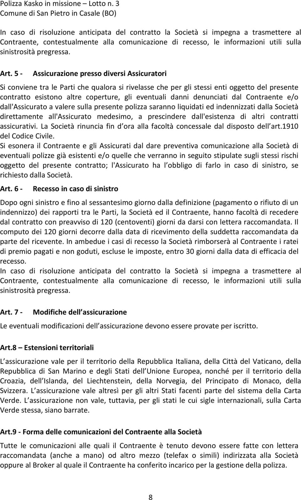 danni denunciati dal Contraente e/o dall'assicurato a valere sulla presente polizza saranno liquidati ed indennizzati dalla Società direttamente all'assicurato medesimo, a prescindere dall'esistenza