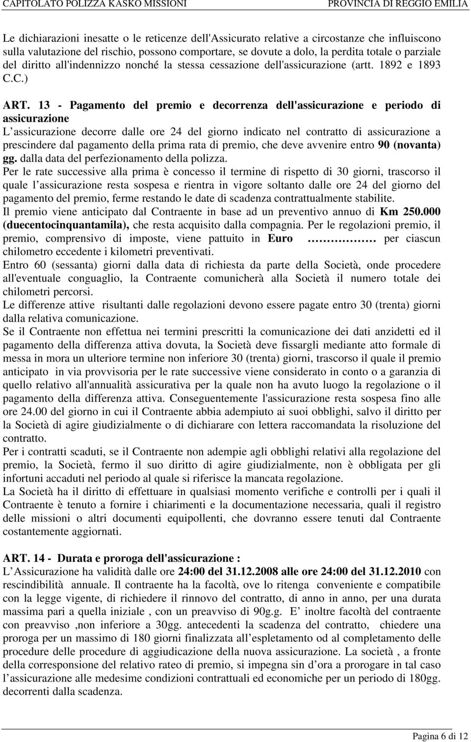 13 - Pagamento del premio e decorrenza dell'assicurazione e periodo di assicurazione L assicurazione decorre dalle ore 24 del giorno indicato nel contratto di assicurazione a prescindere dal