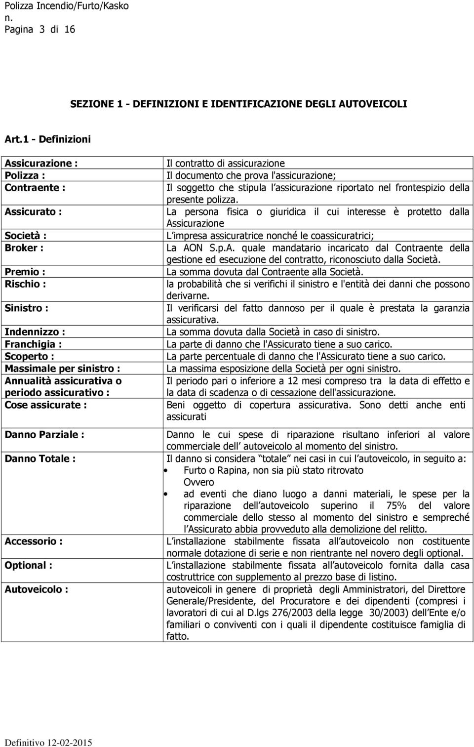 assicurativa o periodo assicurativo : Cose assicurate : Il contratto di assicurazione Il documento che prova l'assicurazione; Il soggetto che stipula l assicurazione riportato nel frontespizio della