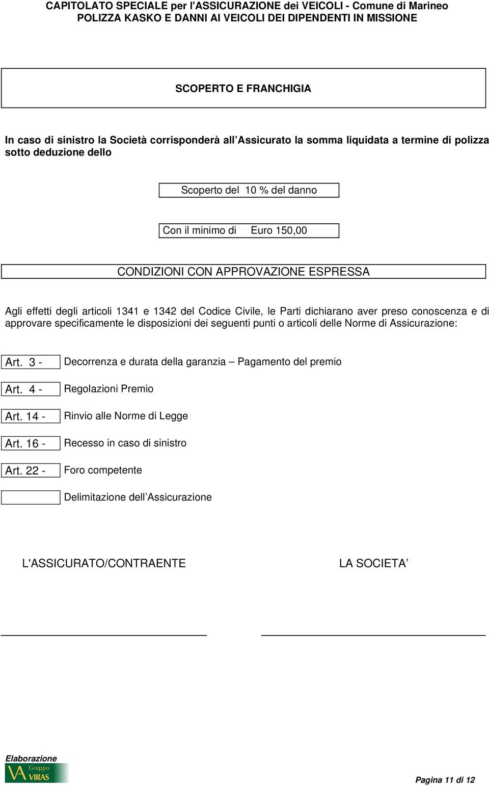 specificamente le disposizioni dei seguenti punti o articoli delle Norme di Assicurazione: Art. 3 - Art. 4 - Art. 14 - Art. 16 - Art.