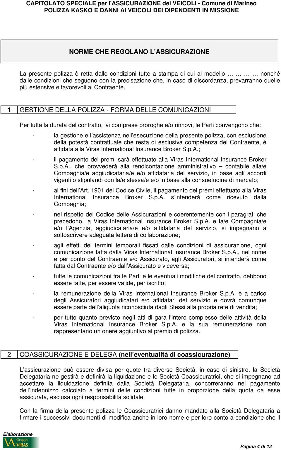 1 GESTIONE DELLA POLIZZA - FORMA DELLE COMUNICAZIONI Per tutta la durata del contratto, ivi comprese proroghe e/o rinnovi, le Parti convengono che: - la gestione e l assistenza nell esecuzione della