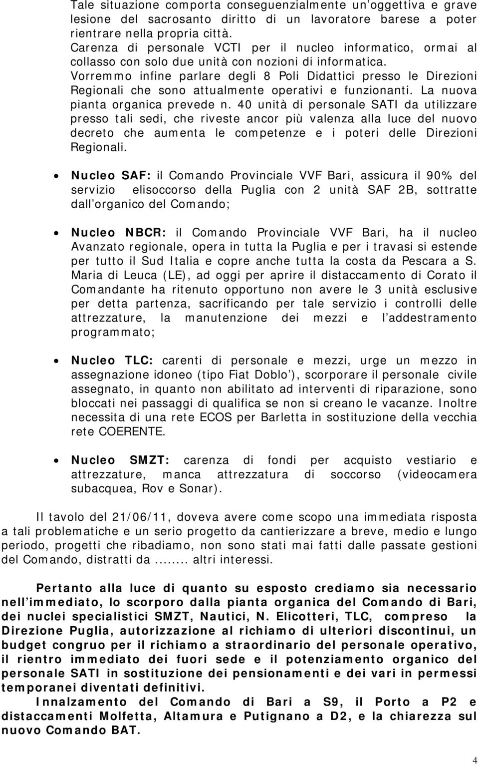 Vorremmo infine parlare degli 8 Poli Didattici presso le Direzioni Regionali che sono attualmente operativi e funzionanti. La nuova pianta organica prevede n.