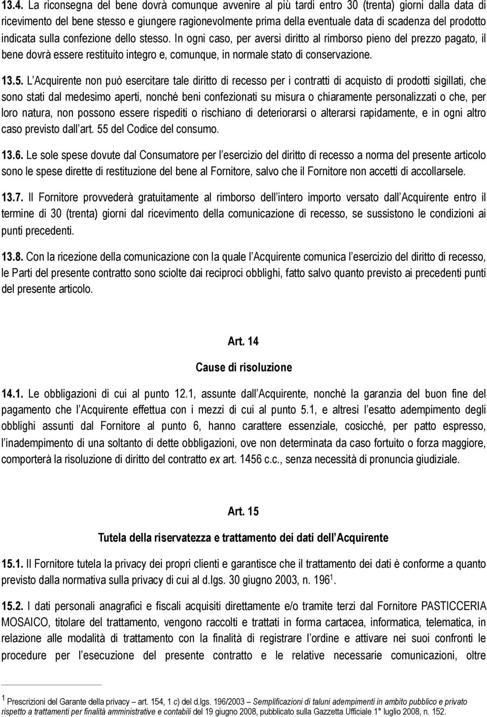 In ogni caso, per aversi diritto al rimborso pieno del prezzo pagato, il bene dovrà essere restituito integro e, comunque, in normale stato di conservazione. 13.5.