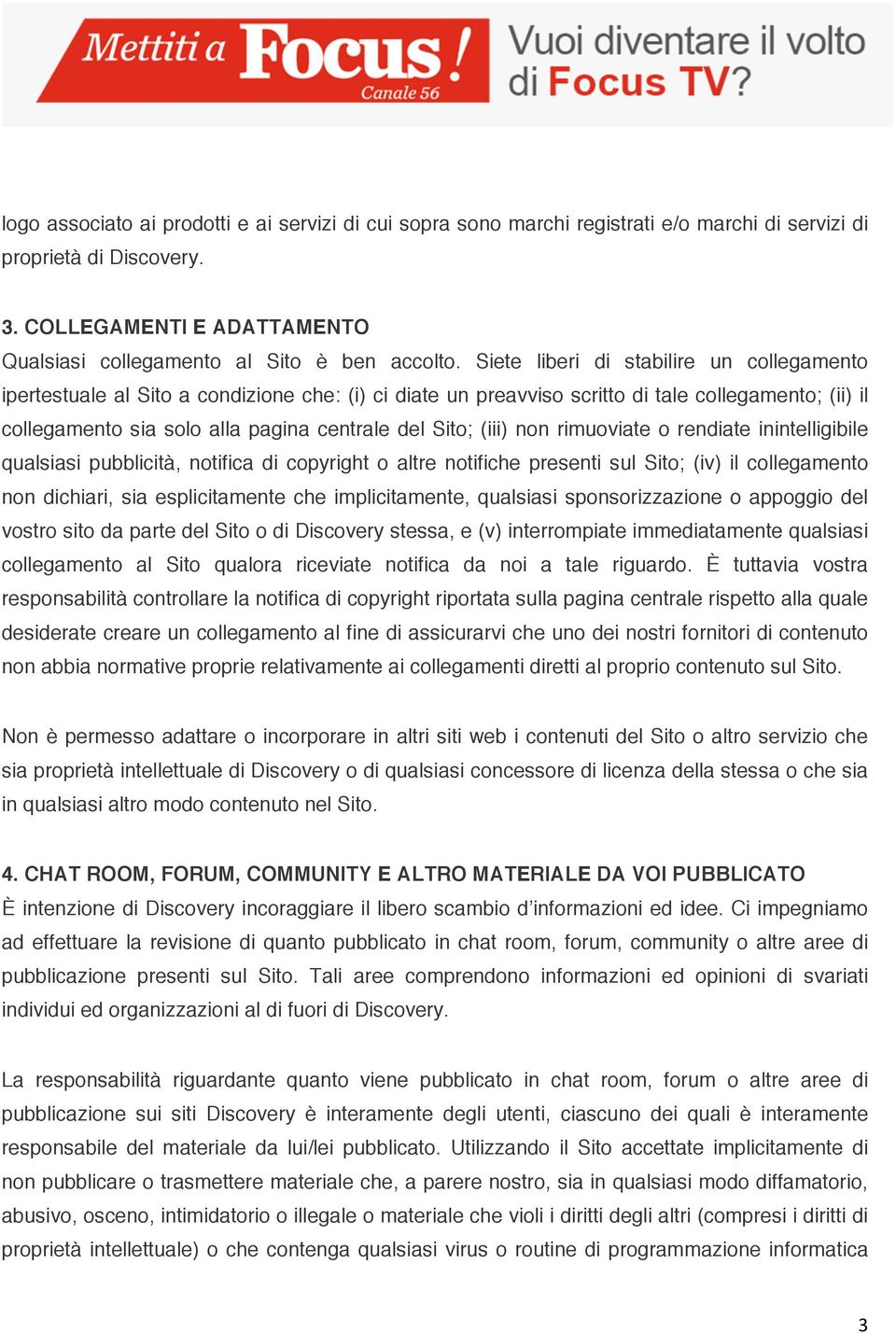 (iii) non rimuoviate o rendiate inintelligibile qualsiasi pubblicità, notifica di copyright o altre notifiche presenti sul Sito; (iv) il collegamento non dichiari, sia esplicitamente che