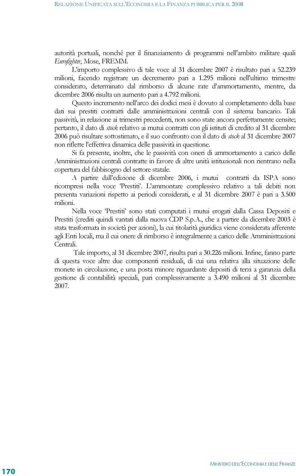 295 milioni nell ultimo trimestre considerato, determinato dal rimborso di alcune rate d ammortamento, mentre, da dicembre 2006 risulta un aumento pari a 4.792 milioni.