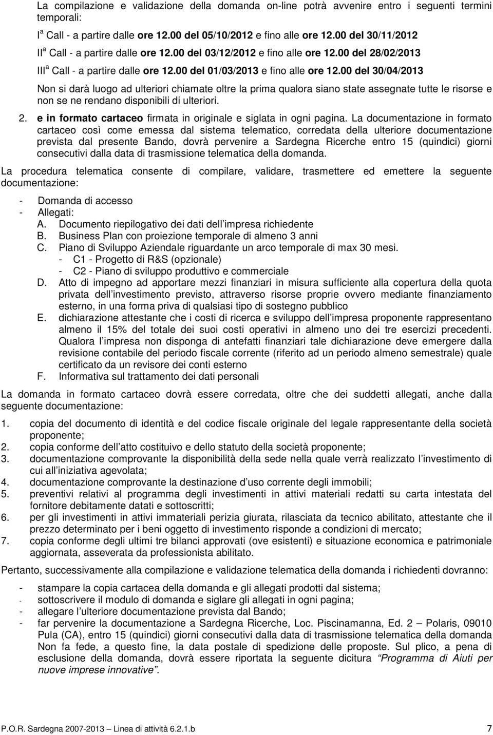 00 del 30/04/2013 Non si darà luogo ad ulteriori chiamate oltre la prima qualora siano state assegnate tutte le risorse e non se ne rendano disponibili di ulteriori. 2.