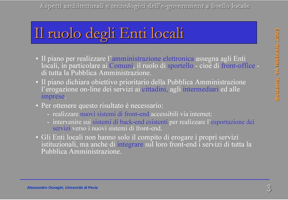 Per ottenere questo risultato è necessario: - realizzare nuovi sistemi di front-end accessibili via internet; - intervenire sui sistemi di back-end esistenti per realizzare l esportazione dei