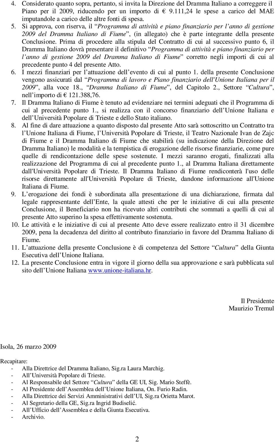 Si approva, con riserva, il Programma di attività e piano finanziario per l anno di gestione 2009 del Dramma Italiano di Fiume, (in allegato) che è parte integrante della presente Conclusione.