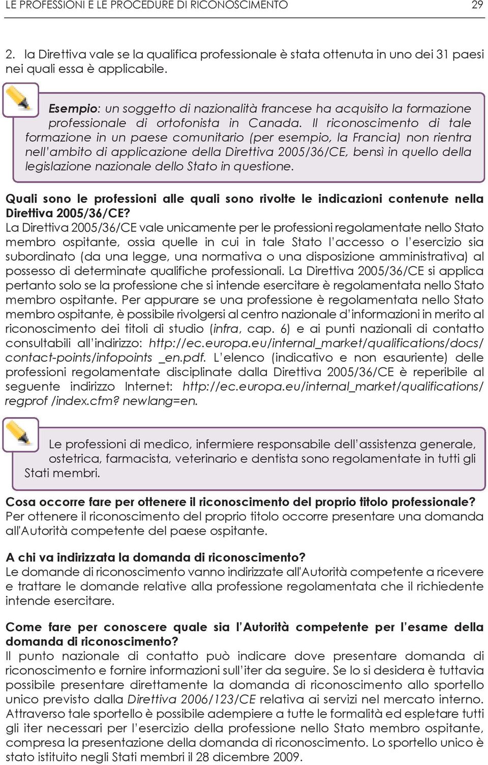 Il riconoscimento di tale formazione in un paese comunitario (per esempio, la Francia) non rientra nell ambito di applicazione della Direttiva 2005/36/CE, bensì in quello della legislazione nazionale