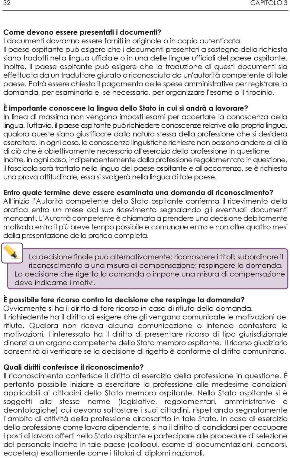 Inoltre, il paese ospitante può esigere che la traduzione di questi documenti sia effettuata da un traduttore giurato o riconosciuto da un'autorità competente di tale paese.